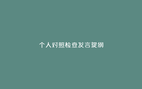 个人对照检查发言提纲