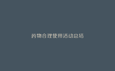 药物合理使用活动总结