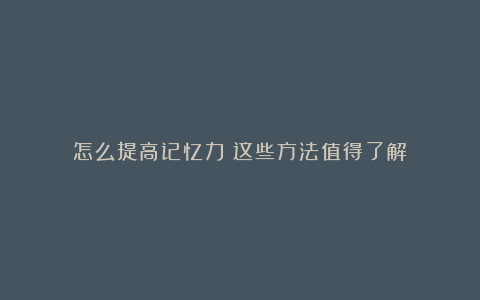 怎么提高记忆力？这些方法值得了解