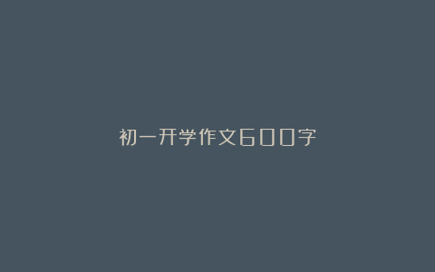 初一开学作文600字