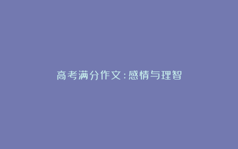 高考满分作文:感情与理智