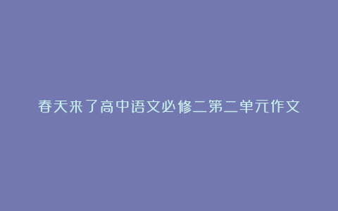 春天来了高中语文必修二第二单元作文