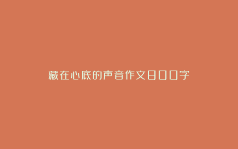 藏在心底的声音作文800字