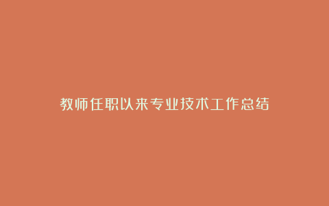 教师任职以来专业技术工作总结