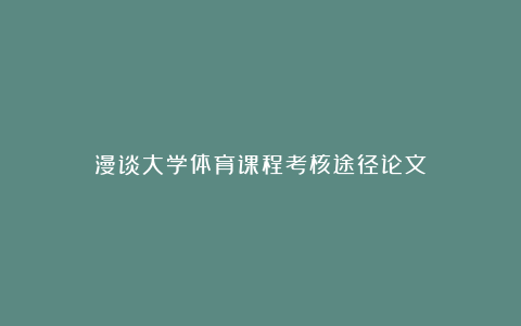 漫谈大学体育课程考核途径论文