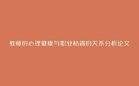 教师的心理健康与职业枯竭的关系分析论文