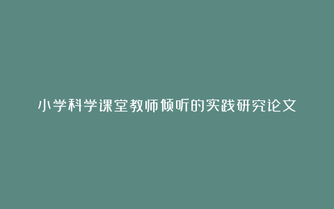 小学科学课堂教师倾听的实践研究论文