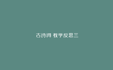 《古诗词》教学反思三