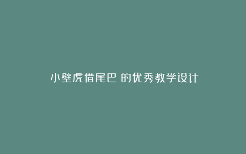 《小壁虎借尾巴》的优秀教学设计