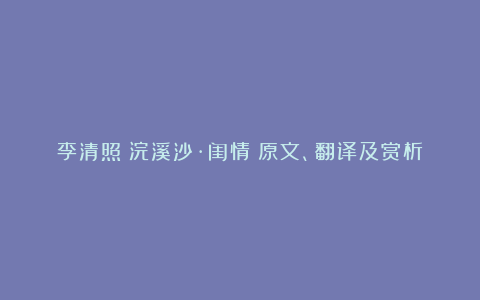 李清照《浣溪沙·闺情》原文、翻译及赏析