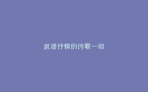 浪漫抒情的诗歌一组