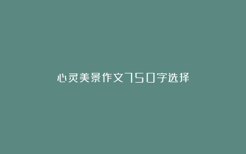 心灵美景作文750字选择