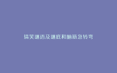 搞笑谜语及谜底和脑筋急转弯