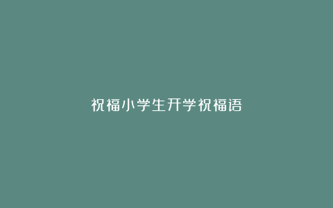 祝福小学生开学祝福语