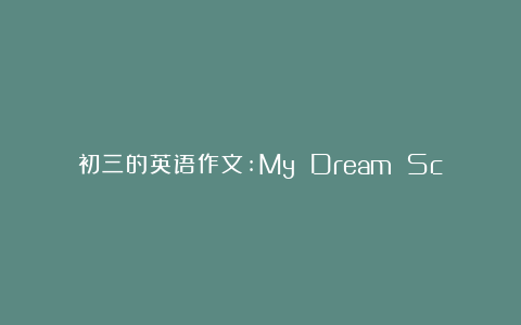 初三的英语作文:My Dream School