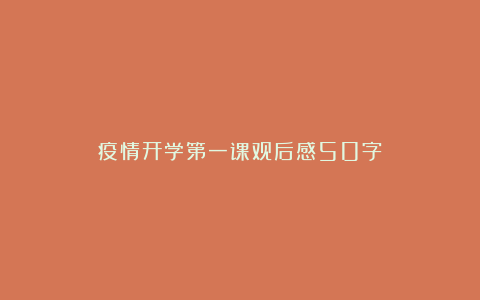 疫情开学第一课观后感50字