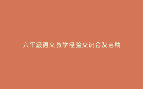 六年级语文教学经验交流会发言稿