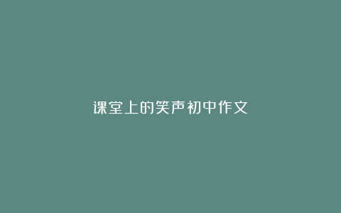 课堂上的笑声初中作文