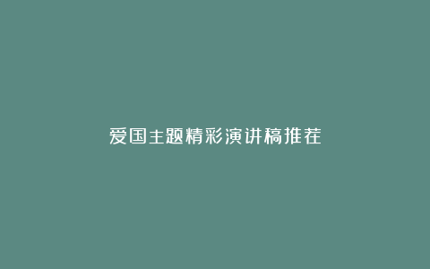 爱国主题精彩演讲稿推荐