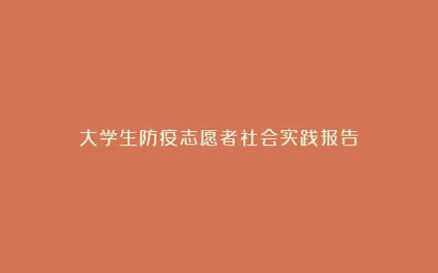 大学生防疫志愿者社会实践报告