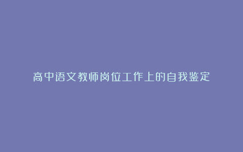 高中语文教师岗位工作上的自我鉴定