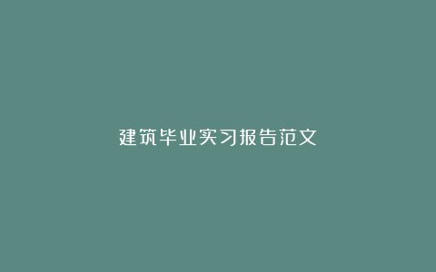 建筑毕业实习报告范文