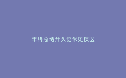 年终总结开头语常见误区