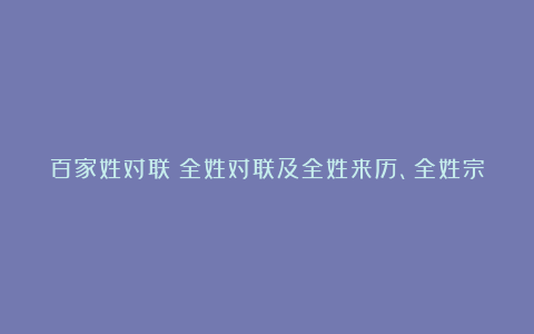 百家姓对联：全姓对联及全姓来历、全姓宗祠联