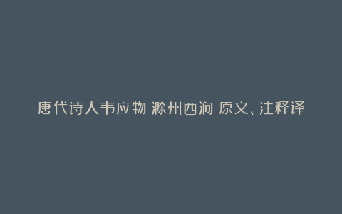 唐代诗人韦应物《滁州西涧》原文、注释译文及赏析