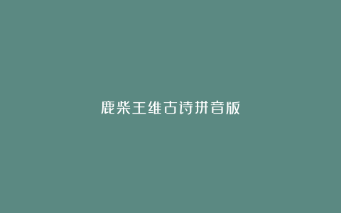 鹿柴王维古诗拼音版