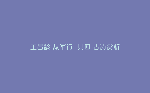 王昌龄《从军行·其四》古诗赏析