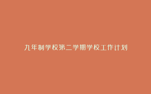 九年制学校第二学期学校工作计划