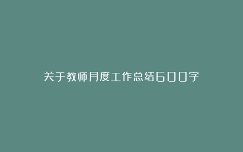 关于教师月度工作总结600字