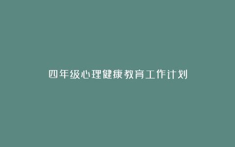 四年级心理健康教育工作计划