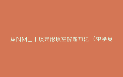 从NMET谈完形填空解题方法 (中学英语教学论文)