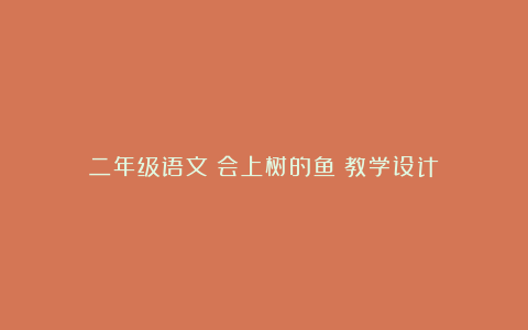 二年级语文《会上树的鱼》教学设计