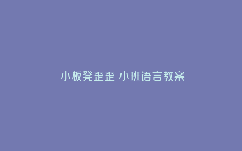 《小板凳歪歪》小班语言教案