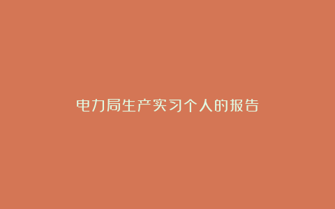 电力局生产实习个人的报告