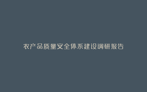 农产品质量安全体系建设调研报告