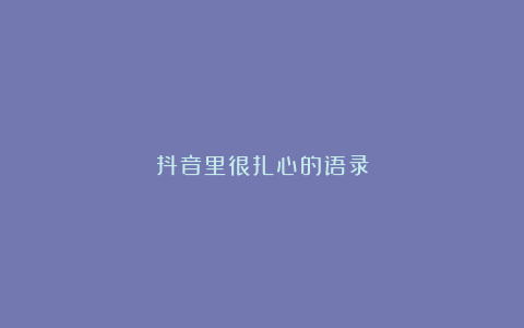 抖音里很扎心的语录