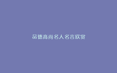 品德高尚名人名言欣赏