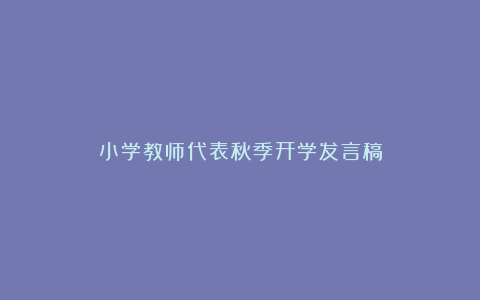 小学教师代表秋季开学发言稿