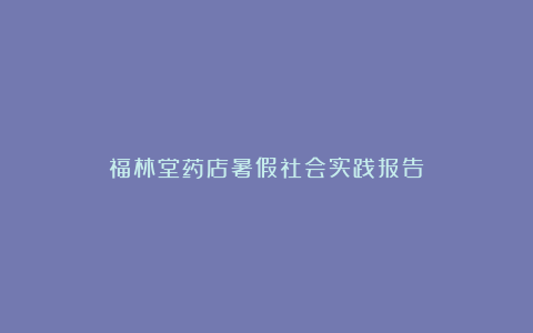 福林堂药店暑假社会实践报告