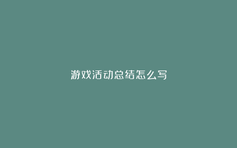 游戏活动总结怎么写