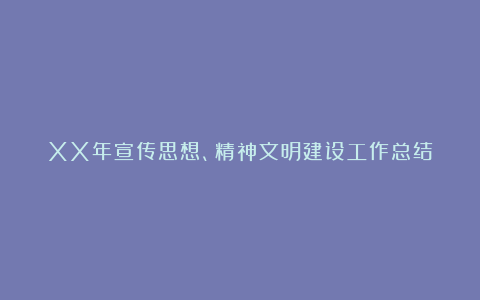 XX年宣传思想、精神文明建设工作总结