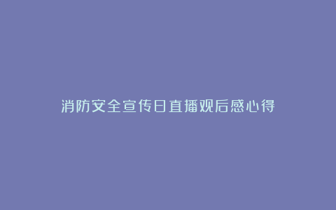 消防安全宣传日直播观后感心得