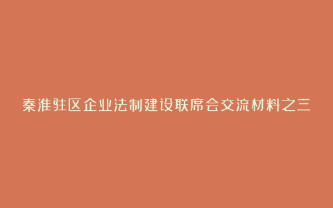 秦淮驻区企业法制建设联席会交流材料之三