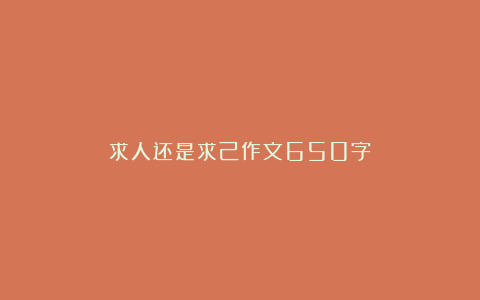 求人还是求己作文650字