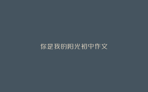 你是我的阳光初中作文