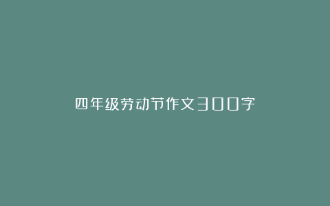 四年级劳动节作文300字